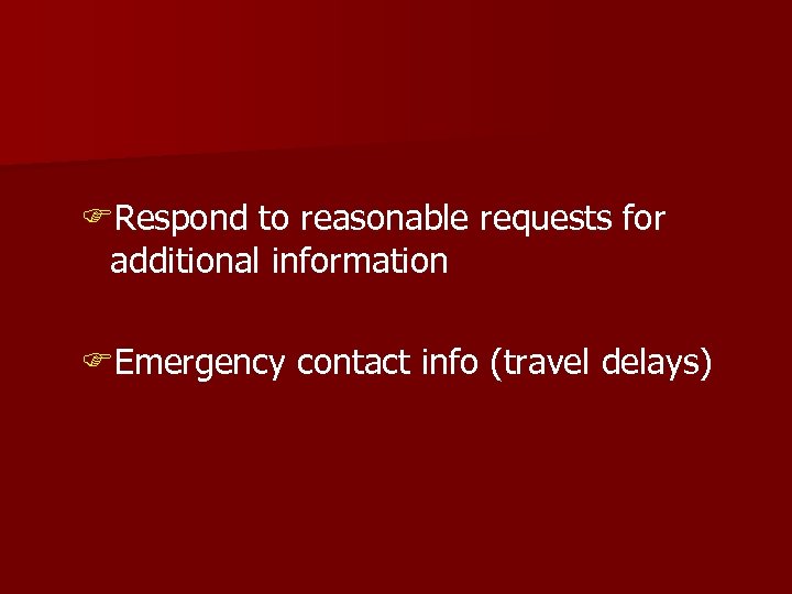 FRespond to reasonable requests for additional information FEmergency contact info (travel delays) 