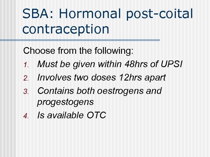 SBA: Hormonal post-coital contraception Choose from the following: 1. Must be given within 48