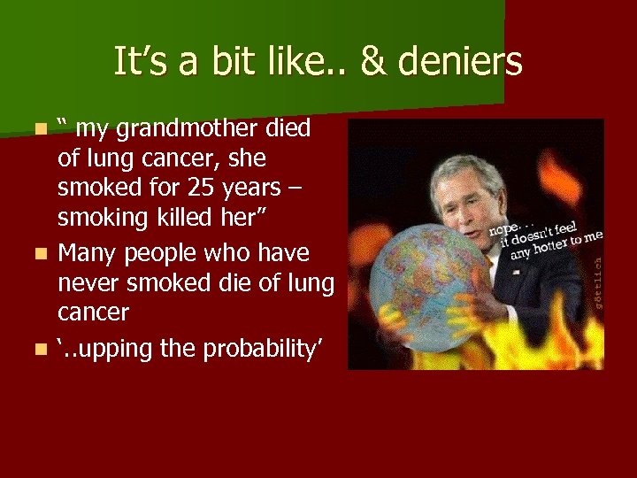 It’s a bit like. . & deniers “ my grandmother died of lung cancer,