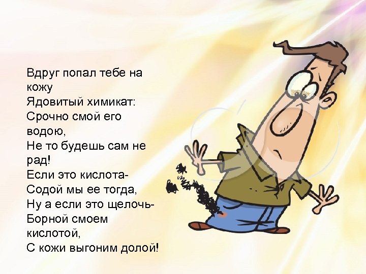 Вдруг попал тебе на кожу Ядовитый химикат: Срочно смой его водою, Не то будешь