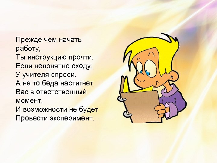 Прежде чем начать работу, Ты инструкцию прочти. Если непонятно сходу, У учителя спроси. А