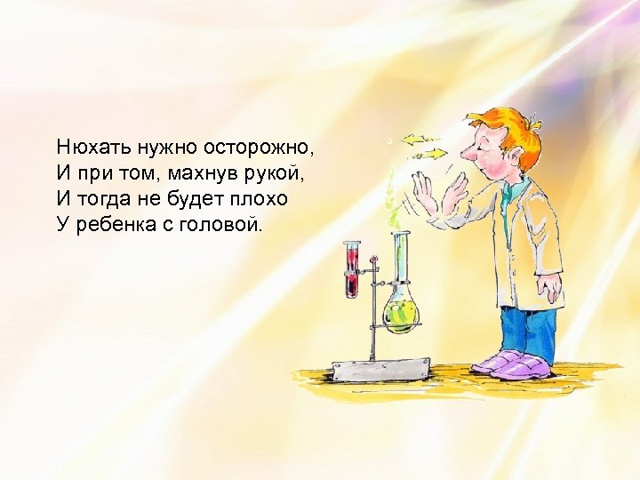Нюхать нужно осторожно, И при том, махнув рукой, И тогда не будет плохо У