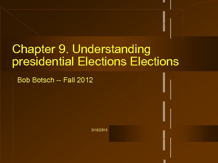 Chapter 9. Understanding presidential Elections Bob Botsch -- Fall 2012 3/16/2018 
