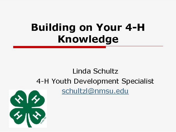 Building on Your 4 -H Knowledge Linda Schultz 4 -H Youth Development Specialist schultzl@nmsu.