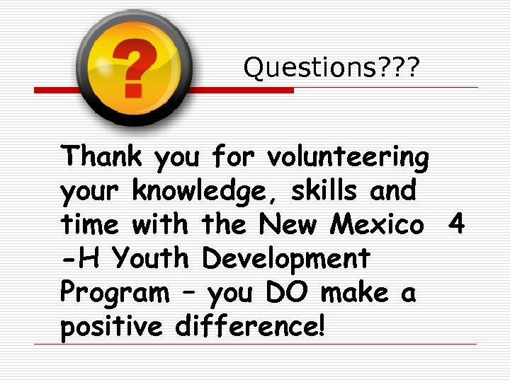 Questions? ? ? Thank you for volunteering your knowledge, skills and time with the