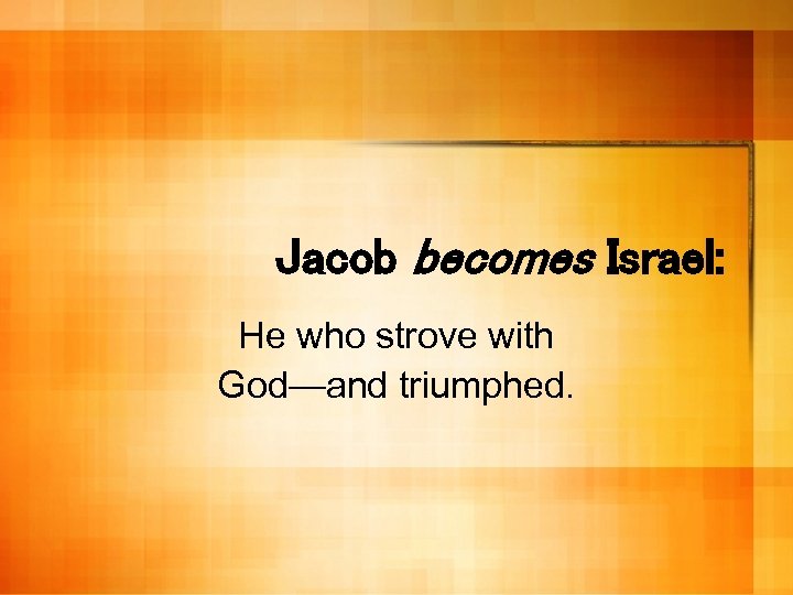 Jacob becomes Israel: He who strove with God—and triumphed. 