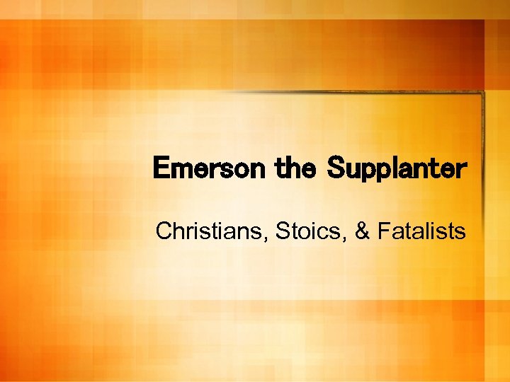 Emerson the Supplanter Christians, Stoics, & Fatalists 