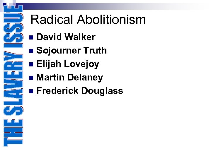 Radical Abolitionism David Walker n Sojourner Truth n Elijah Lovejoy n Martin Delaney n