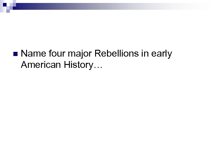 n Name four major Rebellions in early American History… 