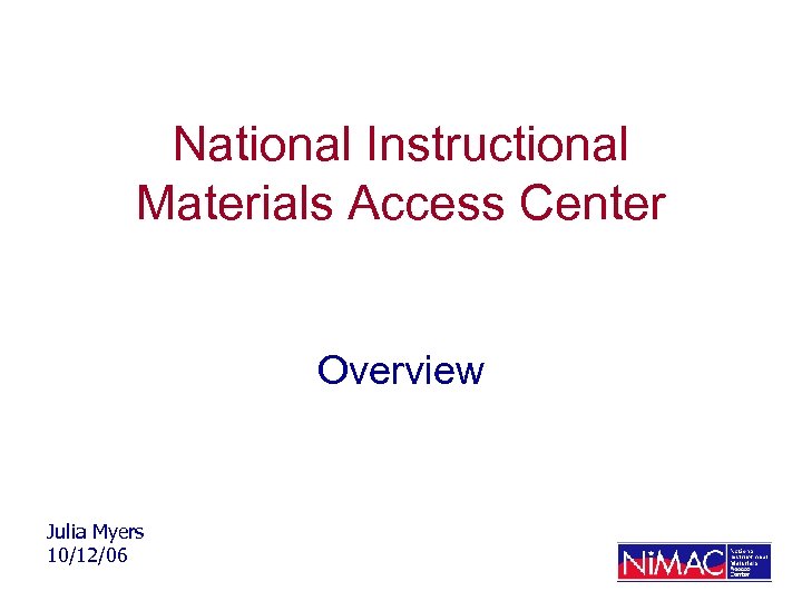 National Instructional Materials Access Center Overview Julia Myers 10/12/06 