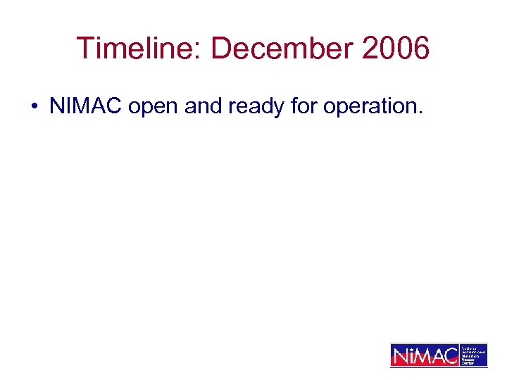 Timeline: December 2006 • NIMAC open and ready for operation. 