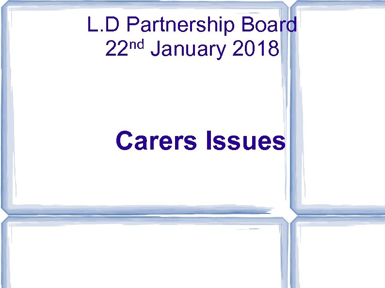 L. D Partnership Board 22 nd January 2018 Carers Issues 