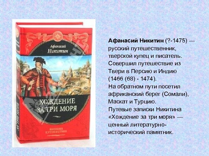 Афанасий Никитин (? -1475) — русский путешественник, тверской купец и писатель. Совершил путешествие из