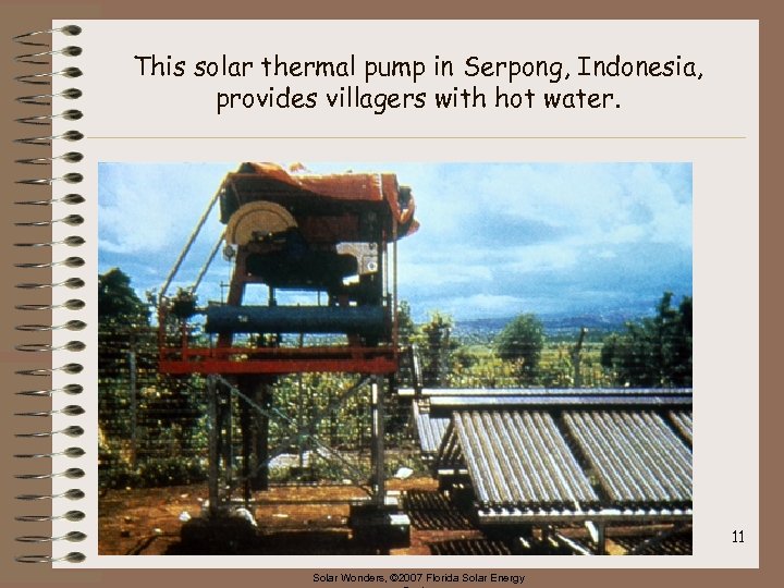 This solar thermal pump in Serpong, Indonesia, provides villagers with hot water. 11 Solar