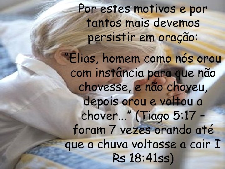 Por estes motivos e por tantos mais devemos persistir em oração: “Elias, homem como