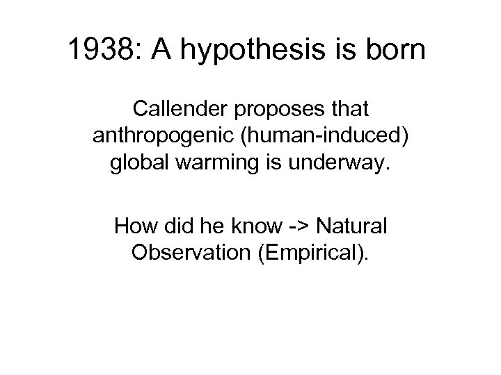 1938: A hypothesis is born Callender proposes that anthropogenic (human-induced) global warming is underway.