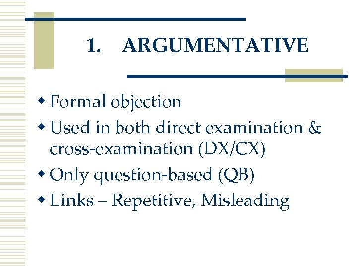 1. ARGUMENTATIVE w Formal objection w Used in both direct examination & cross-examination (DX/CX)
