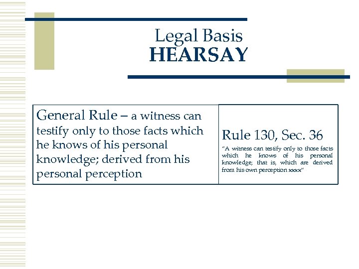 Legal Basis HEARSAY General Rule – a witness can testify only to those facts
