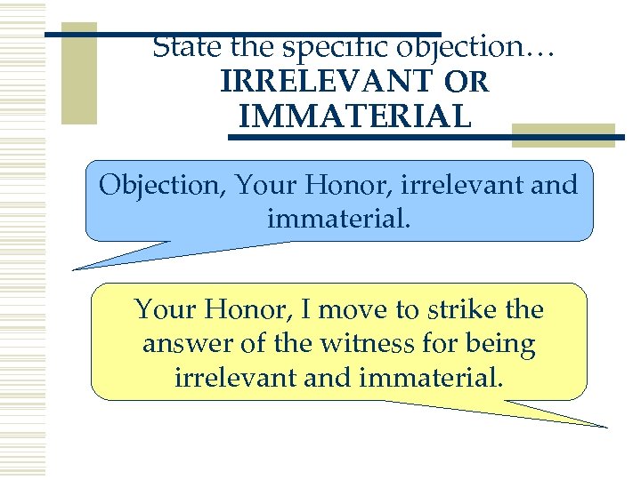 State the specific objection… IRRELEVANT OR IMMATERIAL Objection, Your Honor, irrelevant and immaterial. Your