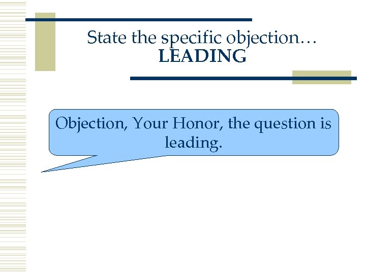 State the specific objection… LEADING Objection, Your Honor, the question is leading. 