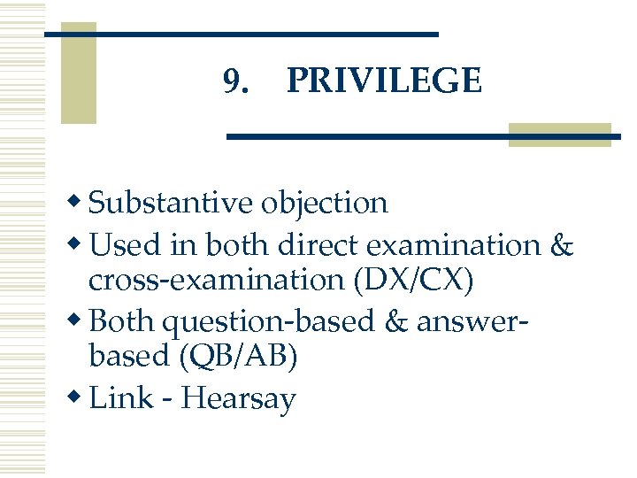 9. PRIVILEGE w Substantive objection w Used in both direct examination & cross-examination (DX/CX)