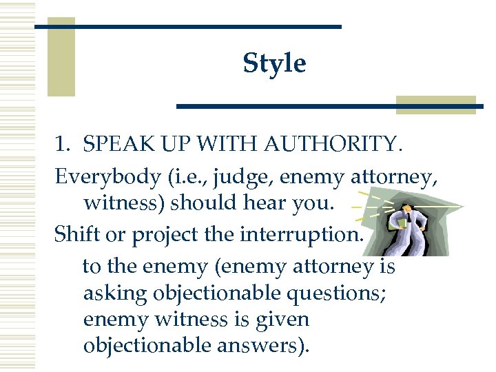 Style 1. SPEAK UP WITH AUTHORITY. Everybody (i. e. , judge, enemy attorney, witness)