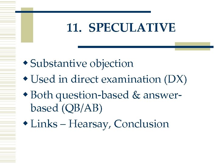 11. SPECULATIVE w Substantive objection w Used in direct examination (DX) w Both question-based