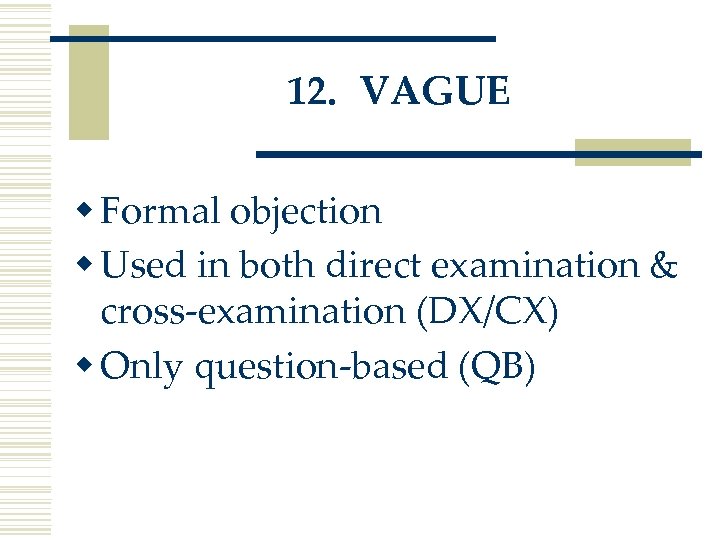 12. VAGUE w Formal objection w Used in both direct examination & cross-examination (DX/CX)