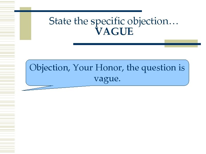 State the specific objection… VAGUE Objection, Your Honor, the question is vague. 