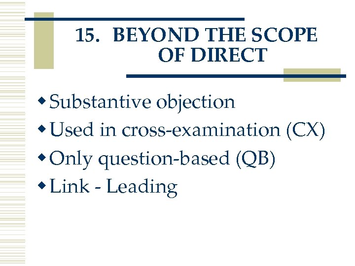 15. BEYOND THE SCOPE OF DIRECT w Substantive objection w Used in cross-examination (CX)