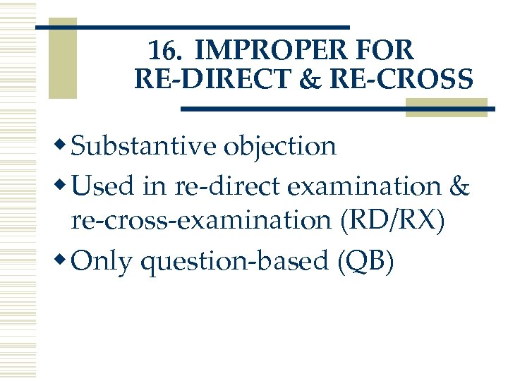 16. IMPROPER FOR RE-DIRECT & RE-CROSS w Substantive objection w Used in re-direct examination