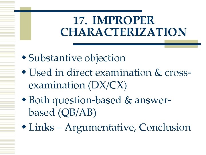 17. IMPROPER CHARACTERIZATION w Substantive objection w Used in direct examination & crossexamination (DX/CX)