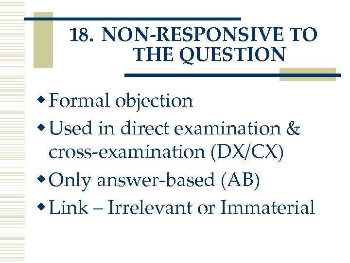 18. NON-RESPONSIVE TO THE QUESTION w Formal objection w Used in direct examination &