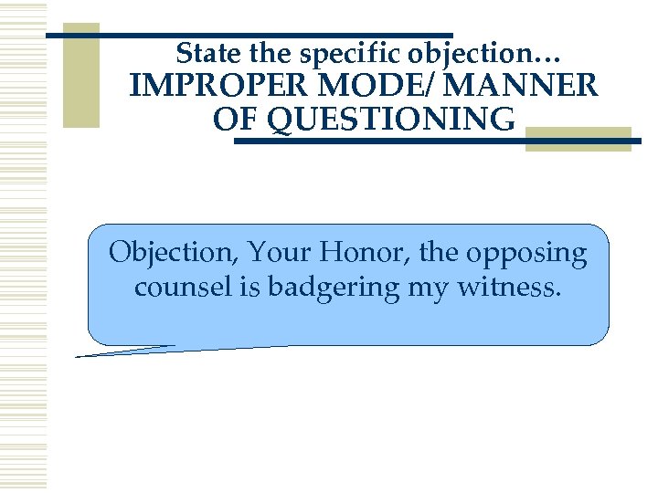 State the specific objection… IMPROPER MODE/ MANNER OF QUESTIONING Objection, Your Honor, the opposing