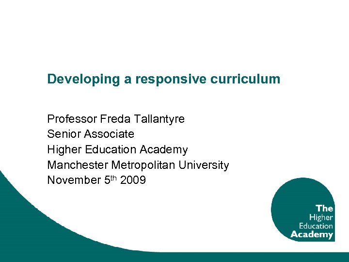 Developing a responsive curriculum Professor Freda Tallantyre Senior Associate Higher Education Academy Manchester Metropolitan