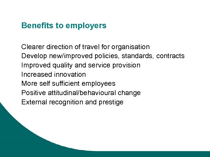 Benefits to employers Clearer direction of travel for organisation Develop new/improved policies, standards, contracts