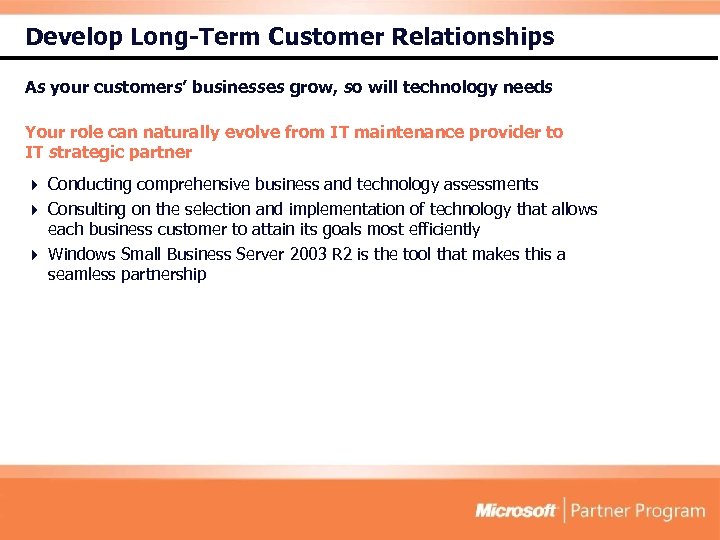 Develop Long-Term Customer Relationships As your customers’ businesses grow, so will technology needs Your