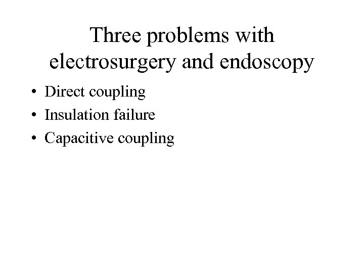 Three problems with electrosurgery and endoscopy • Direct coupling • Insulation failure • Capacitive