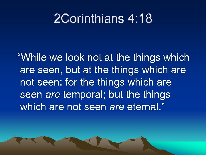 2 Corinthians 4: 18 “While we look not at the things which are seen,