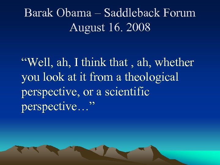 Barak Obama – Saddleback Forum August 16. 2008 “Well, ah, I think that ,