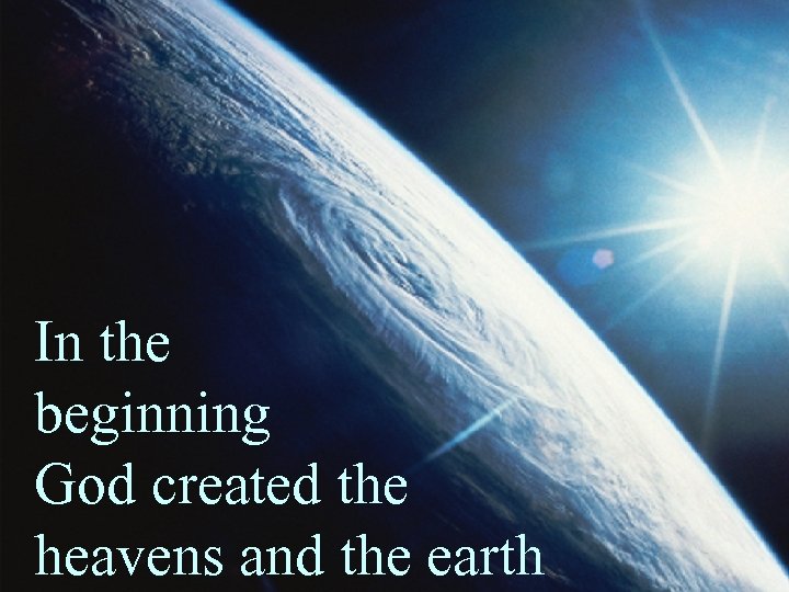In the beginning God created the heavens and the earth 