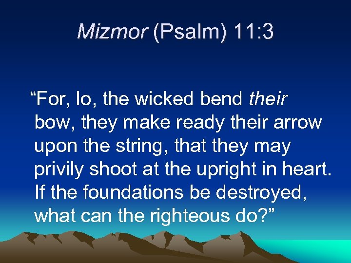 Mizmor (Psalm) 11: 3 “For, lo, the wicked bend their bow, they make ready