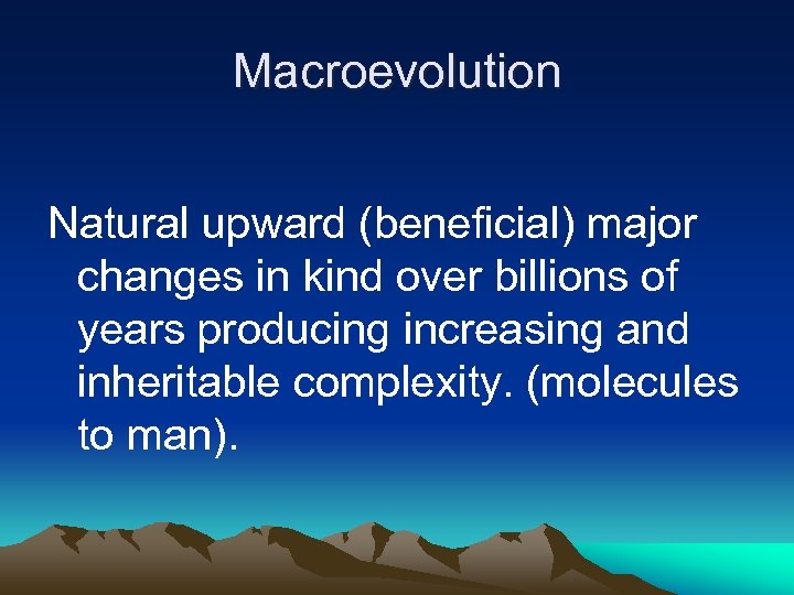 Macroevolution Natural upward (beneficial) major changes in kind over billions of years producing increasing