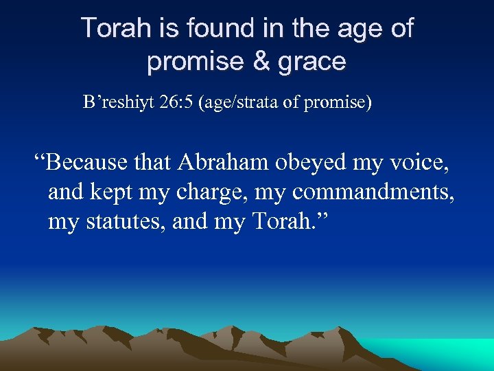 Torah is found in the age of promise & grace B’reshiyt 26: 5 (age/strata