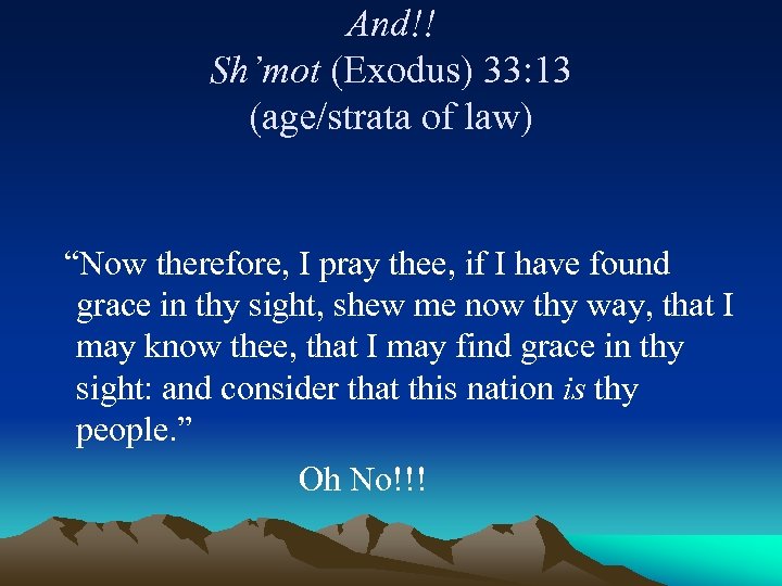 And!! Sh’mot (Exodus) 33: 13 (age/strata of law) “Now therefore, I pray thee, if