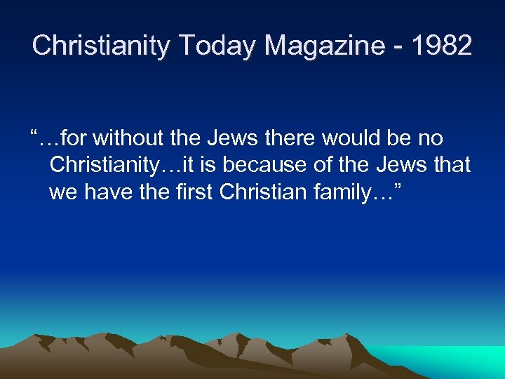 Christianity Today Magazine - 1982 “…for without the Jews there would be no Christianity…it