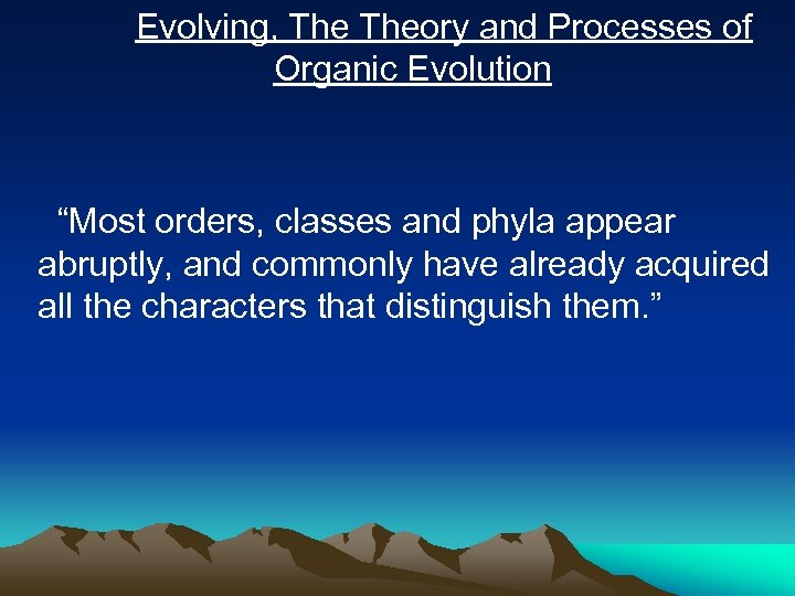  Evolving, Theory and Processes of Organic Evolution “Most orders, classes and phyla appear