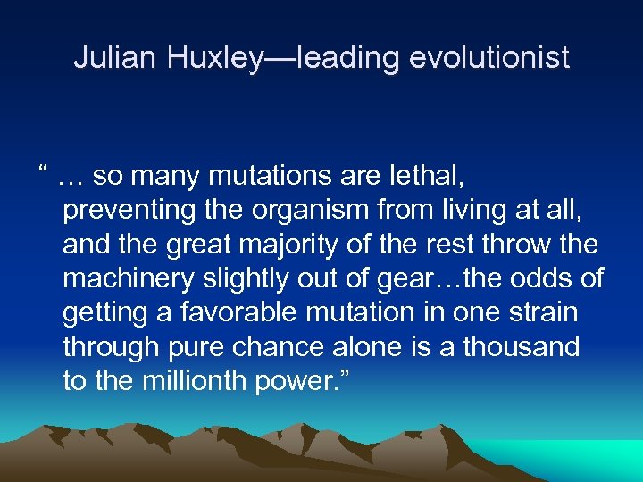 Julian Huxley—leading evolutionist “ … so many mutations are lethal, preventing the organism from