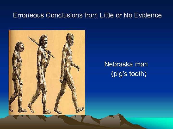  Erroneous Conclusions from Little or No Evidence Nebraska man (pig’s tooth) 