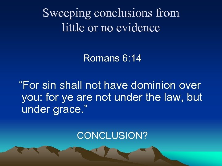 Sweeping conclusions from little or no evidence Romans 6: 14 “For sin shall not